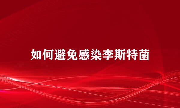 如何避免感染李斯特菌