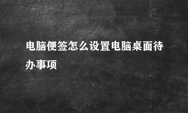 电脑便签怎么设置电脑桌面待办事项