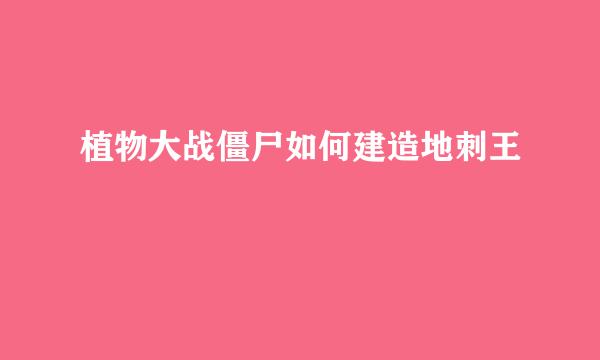 植物大战僵尸如何建造地刺王
