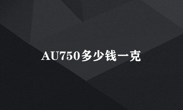 AU750多少钱一克