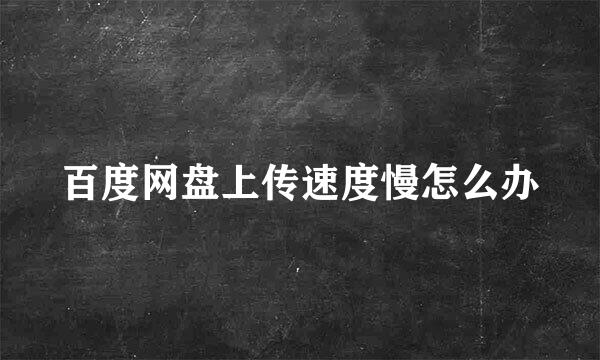 百度网盘上传速度慢怎么办