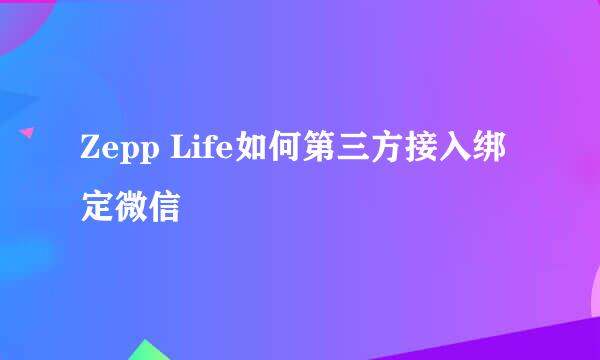 Zepp Life如何第三方接入绑定微信
