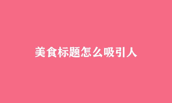 美食标题怎么吸引人