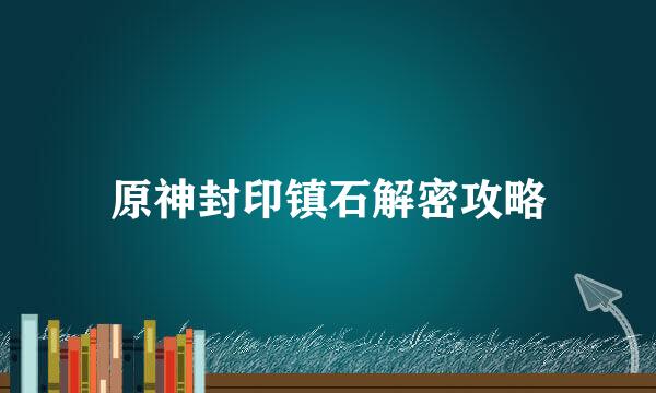 原神封印镇石解密攻略