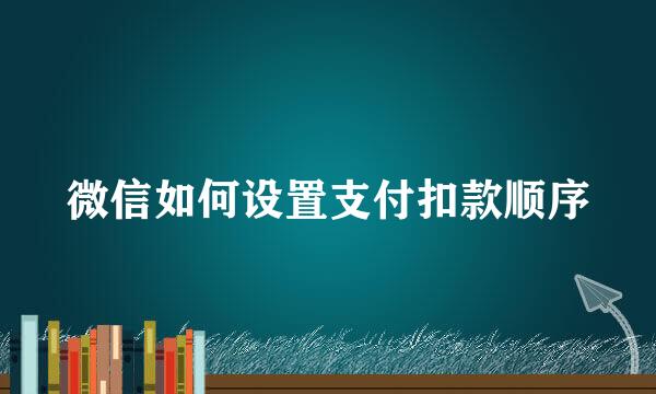 微信如何设置支付扣款顺序
