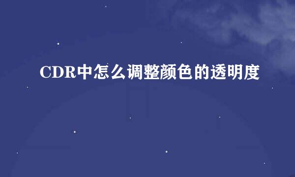 CDR中怎么调整颜色的透明度