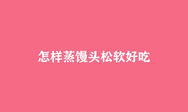 怎样蒸馒头松软好吃