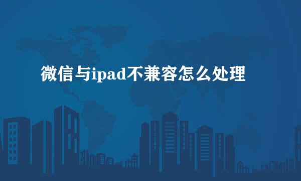 微信与ipad不兼容怎么处理