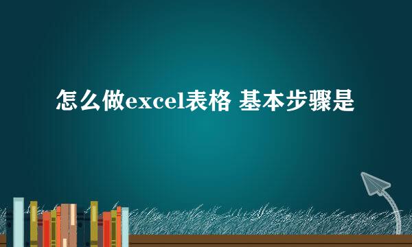 怎么做excel表格 基本步骤是