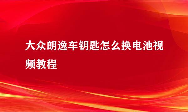 大众朗逸车钥匙怎么换电池视频教程