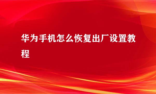 华为手机怎么恢复出厂设置教程