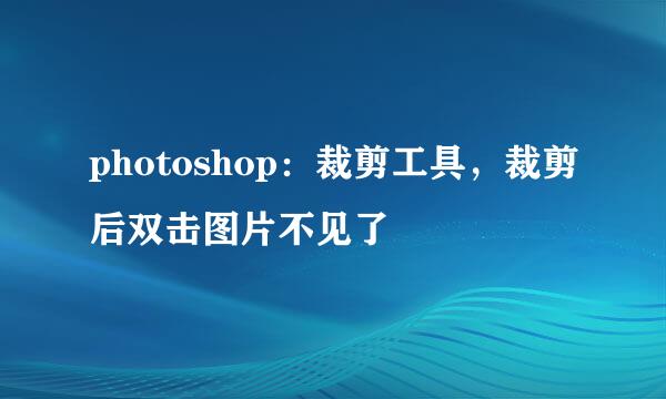 photoshop：裁剪工具，裁剪后双击图片不见了