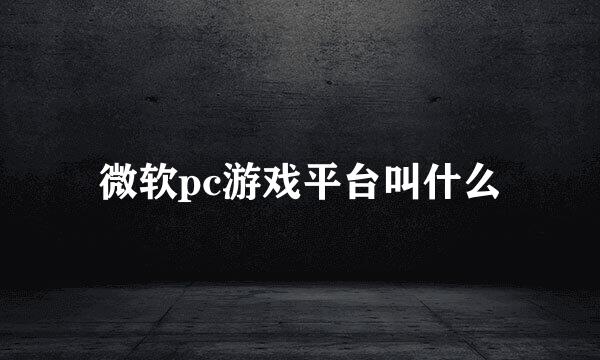 微软pc游戏平台叫什么