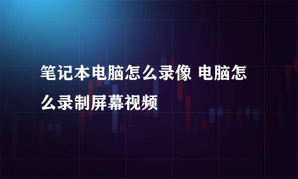 笔记本电脑怎么录像 电脑怎么录制屏幕视频