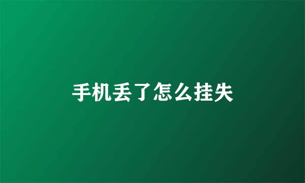 手机丢了怎么挂失