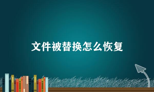 文件被替换怎么恢复