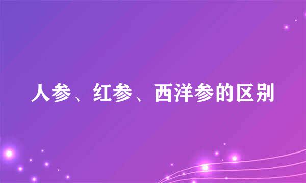 人参、红参、西洋参的区别