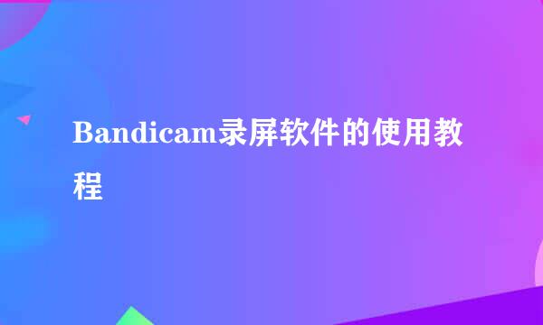 Bandicam录屏软件的使用教程