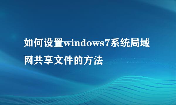 如何设置windows7系统局域网共享文件的方法