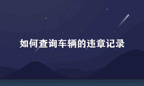 如何查询车辆的违章记录