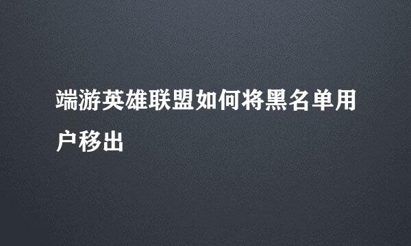 端游英雄联盟如何将黑名单用户移出