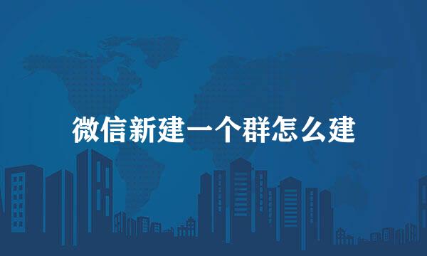微信新建一个群怎么建
