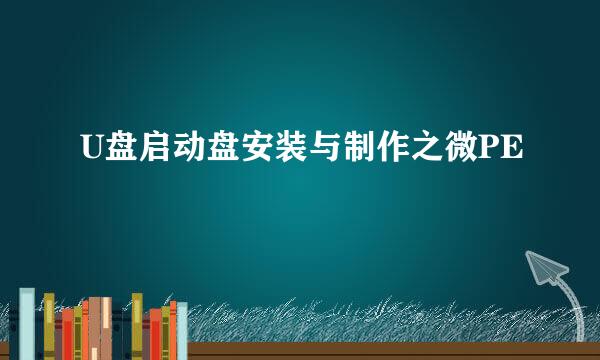 U盘启动盘安装与制作之微PE