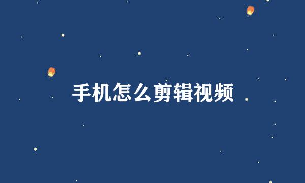 手机怎么剪辑视频
