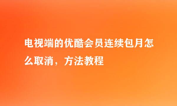 电视端的优酷会员连续包月怎么取消，方法教程