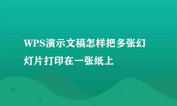 WPS演示文稿怎样把多张幻灯片打印在一张纸上