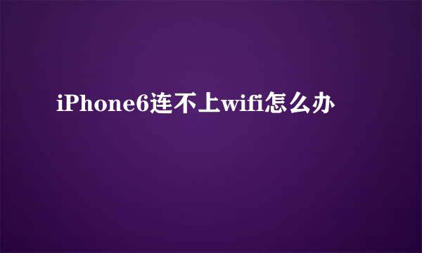 iPhone6连不上wifi怎么办