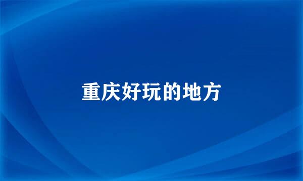 重庆好玩的地方