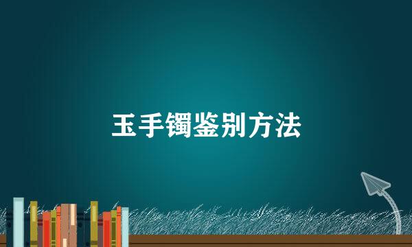 玉手镯鉴别方法