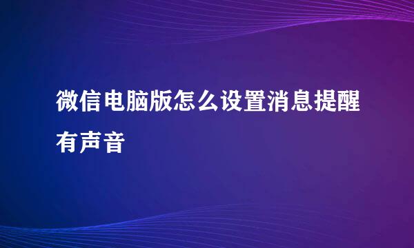 微信电脑版怎么设置消息提醒有声音