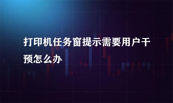 打印机任务窗提示需要用户干预怎么办