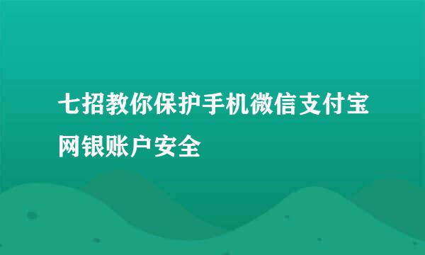 七招教你保护手机微信支付宝网银账户安全