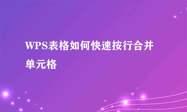 WPS表格如何快速按行合并单元格