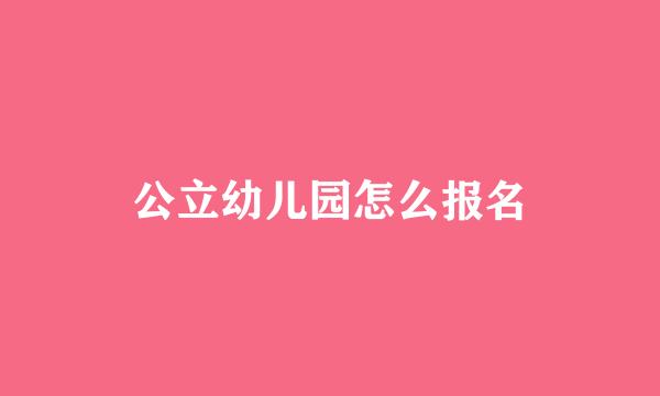 公立幼儿园怎么报名