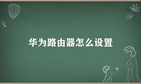 华为路由器怎么设置
