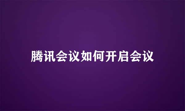 腾讯会议如何开启会议