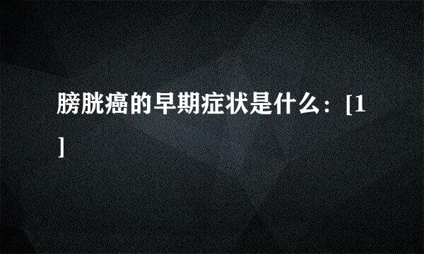 膀胱癌的早期症状是什么：[1]