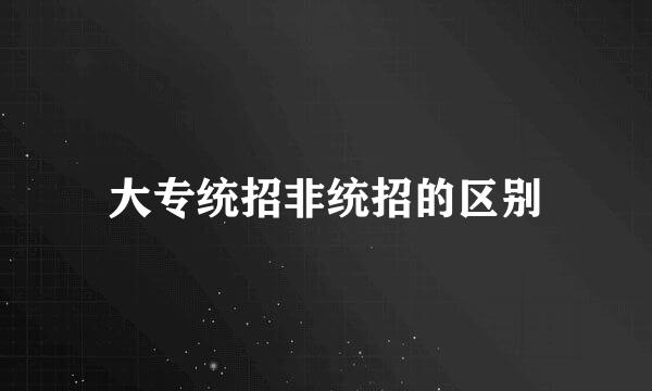 大专统招非统招的区别