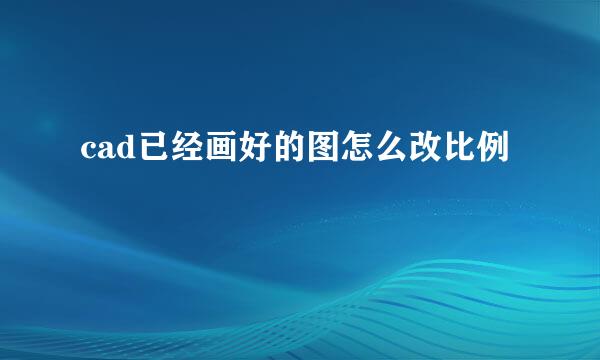 cad已经画好的图怎么改比例