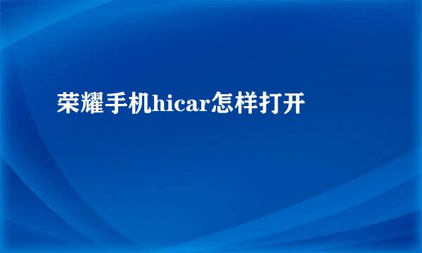 荣耀手机hicar怎样打开