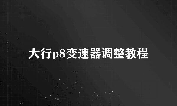 大行p8变速器调整教程