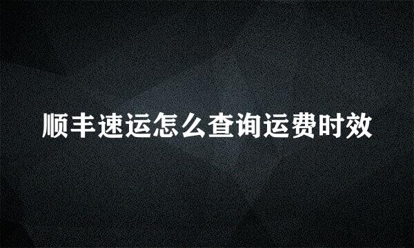 顺丰速运怎么查询运费时效