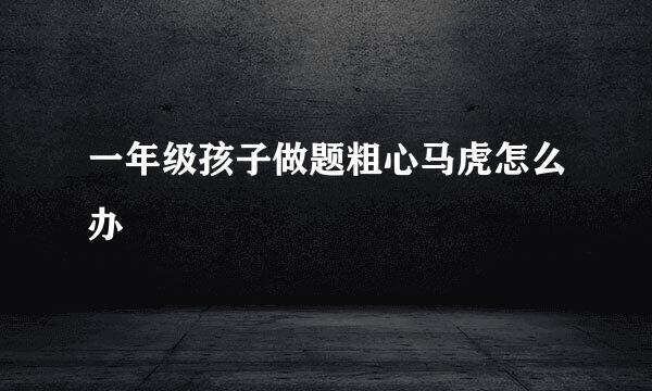 一年级孩子做题粗心马虎怎么办