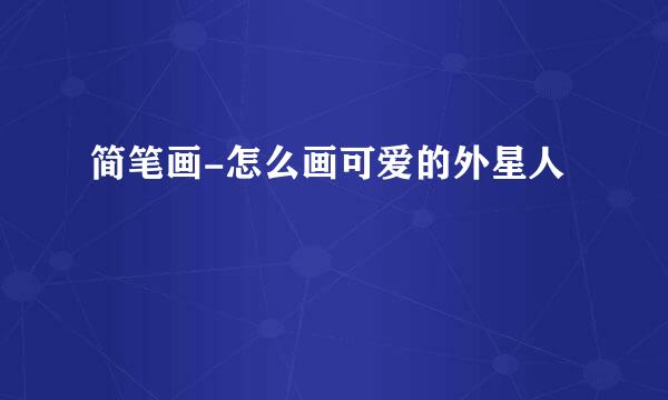 简笔画-怎么画可爱的外星人