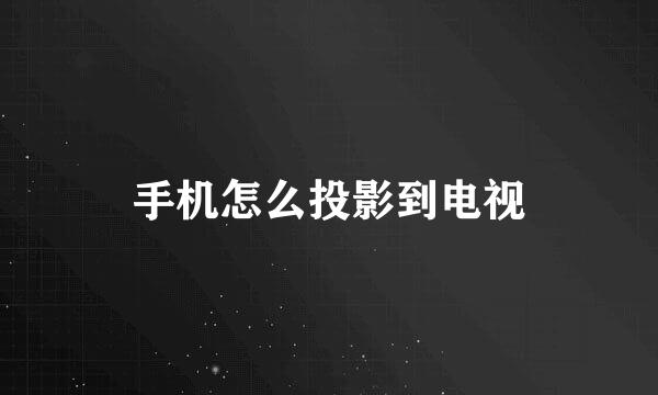 手机怎么投影到电视