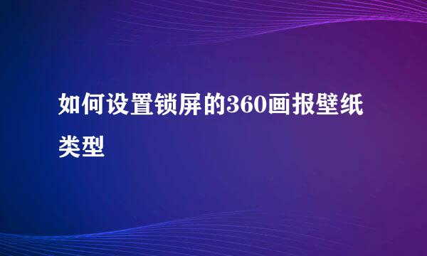 如何设置锁屏的360画报壁纸类型